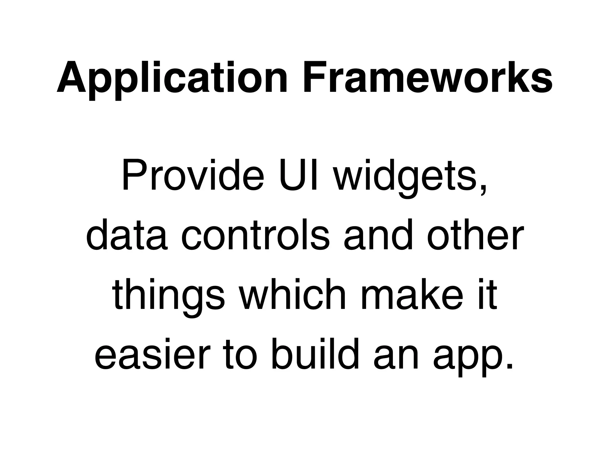 Application Frameworks

   Provide UI widgets,
 data controls and other
  things which make it
 easier to build an app.
 