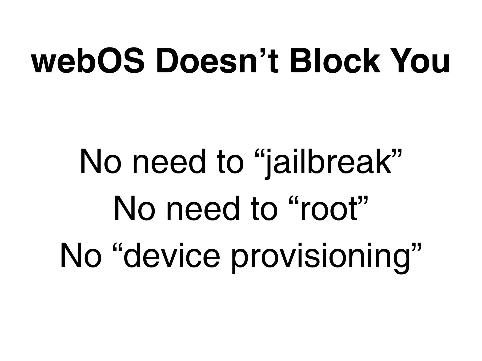 webOS Doesnʼt Block You

  No need to “jailbreak”
    No need to “root”
 No “device provisioning”
 