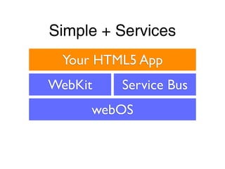 Simple + Services
 Your HTML5 App
WebKit   Service Bus
     webOS
 
