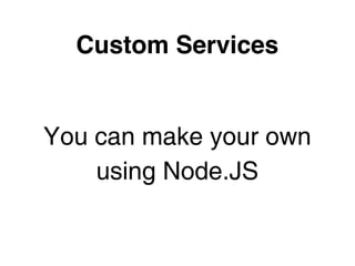 Custom Services


You can make your own
    using Node.JS
 