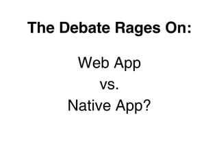 The Debate Rages On:

     Web App
         vs.
    Native App?
 