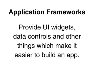 Application Frameworks

   Provide UI widgets,
 data controls and other
  things which make it
 easier to build an app.
 