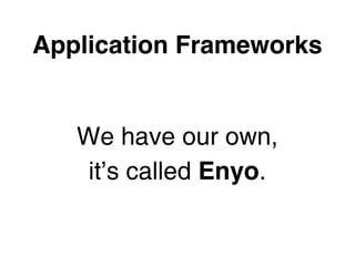 Application Frameworks


   We have our own,
    it’s called Enyo.
 