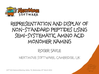 representation and display of
non-standard peptides using
semi-systematic amino acid
monomer naming
Roger Sayle
Nextmove software, cambridge, uk
247th ACS National Meeting, Dallas, TX, Wednesday 19th March 2014
 