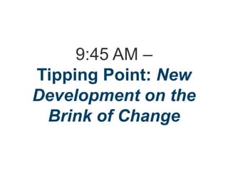 9:45 AM –
Tipping Point: New
Development on the
Brink of Change
 