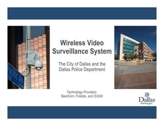 Wireless Video
Surveillance System
 The City of Dallas and the
 Dallas Police Department



     Technology Providers:
  BearCom, Firetide, and OnSSI
 