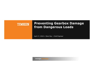 1
Preventing Gearbox Damage
from Dangerous Loads
April 17, 2018 • Brian Ray – Chief Engineer
 