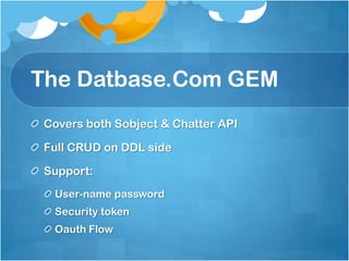 The Datbase.ComGEM,[object Object],Covers both Sobject & Chatter API,[object Object],Full CRUD on DDL side,[object Object],Support:,[object Object],User-name password,[object Object],Security token,[object Object],Oauth Flow,[object Object]