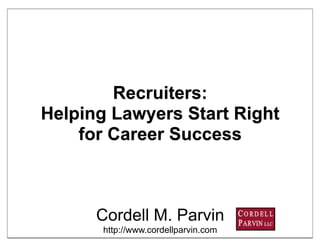 Recruiters:
Helping Lawyers Start Right
    for Career Success



      Cordell M. Parvin
       http://www.cordellparvin.com   1
 