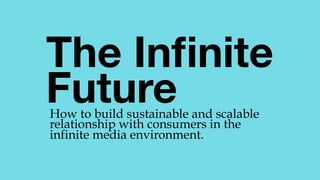 The Inﬁnite 
Future 
How to build sustainable and scalable
relationship with consumers in the
infinite media environment.
 