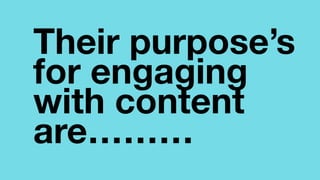 Their purpose’s
for engaging
with content
are………

 