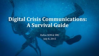 Digital Crisis Communications:
A Survival Guide
Dallas SEM & SMC
July 8, 2015
 