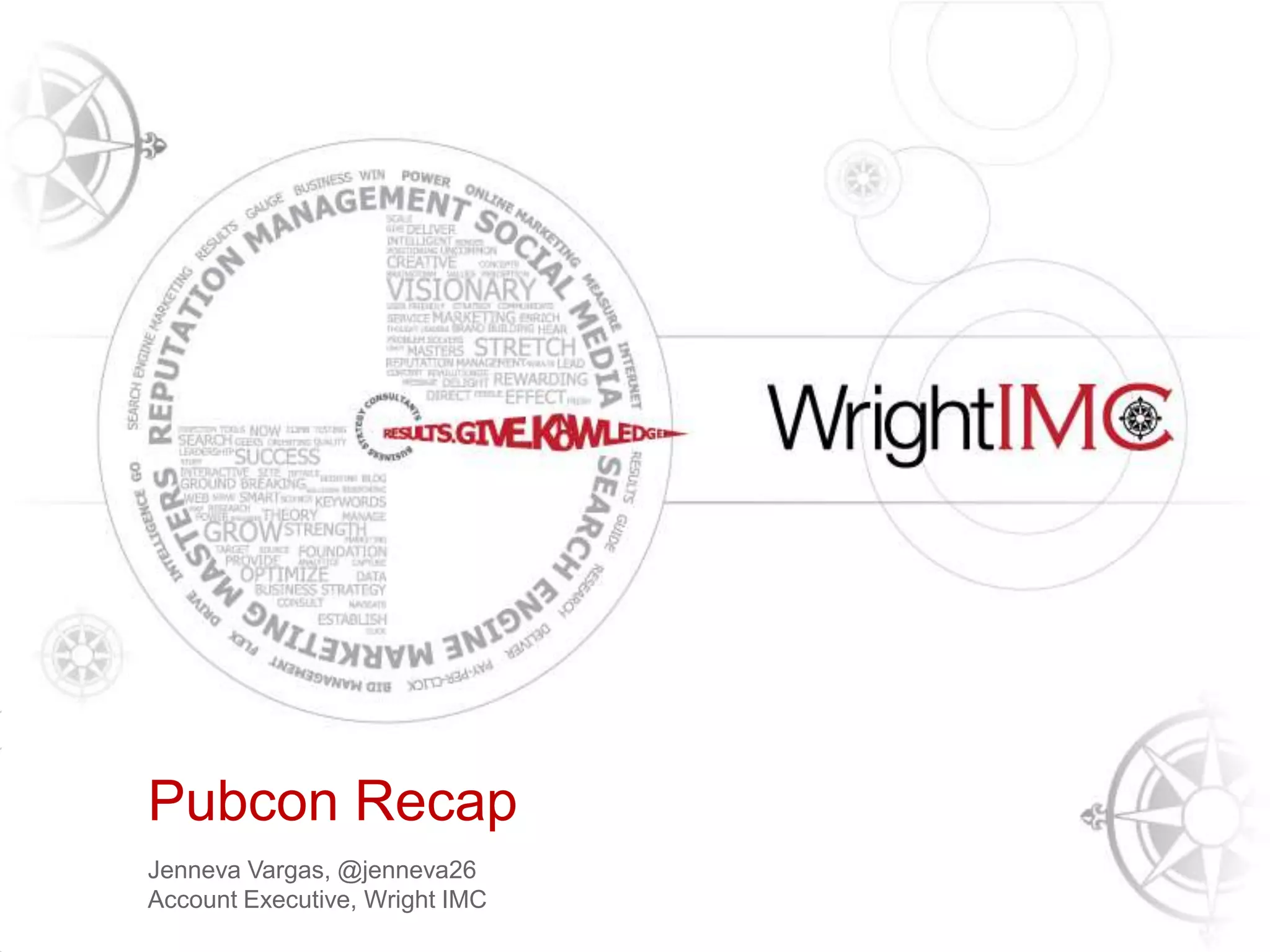 Presentation Title Here
Pubcon Recap
Tony Wright
CEO & Founder, Wright IMC
Jenneva Vargas, @jenneva26
Account Executive, Wright IMC