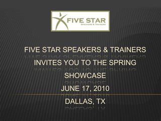 FIVE STAR Speakers & Trainers invites you to the SPRING SHOWCASEJune 17, 2010DALLAS, tx 