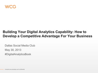 Building Your Digital Analytics Capability: How to
Develop a Competitive Advantage For Your Business
Dallas Social Media Club
May 30, 2013
#DigitalAnalyticsBook
Contents are proprietary and confidential.
 