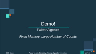 Power of data. Simplicity of design. Speed of innovation.
IBM Spark
 spark.tc
Power of data. Simplicity of design. Speed of innovation.
IBM Spark
 spark.tc
Demo!
Twitter Algebird
Fixed Memory, Large Number of Counts
32
 