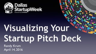 Randy Krum
April 14, 2016
Visualizing Your
Startup Pitch Deck
 