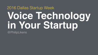Voice Technology
in Your Startup@PhilipLikens
2016 Dallas Startup Week
 