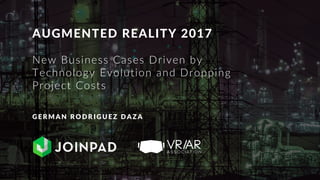 AUGMENTED REALITY 2017
New Business Cases Driven by
Technology Evolution and Dropping
Project Costs
GER M AN R ODR IGU EZ DAZ A
 