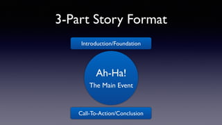 3-Part Story Format
Introduction/Foundation
Call-To-Action/Conclusion
Ah-Ha!
The Main Event
 