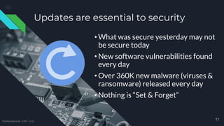 Updates are essential to security
• What was secure yesterday may not
be secure today
• New software vulnerabilities found
every day
• Over 360K new malware (viruses &
ransomware) released every day
• Nothing is “Set & Forget”
11
TreeTop Security - CAT - v1.2
 