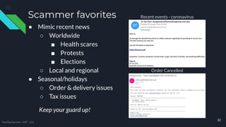 Scammer favorites
● Mimic recent news
○ Worldwide
■ Health scares
■ Protests
■ Elections
○ Local and regional
● Seasonal/holidays
○ Order & delivery issues
○ Tax issues
32
Recent events - coronavirus
Order Cancelled
TreeTop Security - CAT - v1.2
Keep your guard up!
 