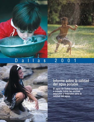 D a l l a s    2 0 0 1



              Informe sobre la calidad
              del agua potable
              El agua de Dallas cumple con
              o excede todas las normas
              estatales y federales para la
              calidad del agua.
 