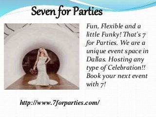 Fun, Flexible and a
little Funky! That's 7
for Parties. We are a
unique event space in
Dallas. Hosting any
type of Celebration!!
Book your next event
with 7!
Seven for Parties
http://www.7forparties.com/
 