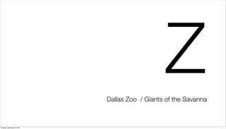 Z
                             Dallas Zoo / Giants of the Savanna



Tuesday, December 28, 2010
 
