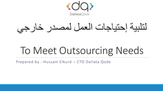 ‫خارجي‬ ‫لمصدر‬ ‫العمل‬ ‫إحتياجات‬ ‫لتلبية‬
To Meet Outsourcing Needs
Prepared by : Hussam Elkurd – CTO Dallata Qode
 