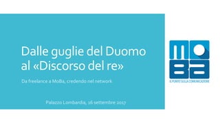 Dalle guglie del Duomo
al «Discorso del re»
Da freelance a MoBa, credendo nel network
Palazzo Lombardia, 16 settembre 2017
 