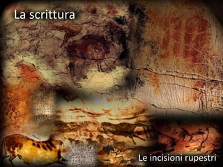 La scrittura
Le incisioni rupestri
 