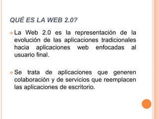 QUÉ ES LA WEB 2.0?La Web 2.0 es la representación de la evolución de las aplicaciones tradicionales hacia aplicaciones web enfocadas al usuario final.