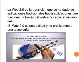 Se trata de aplicaciones que generen colaboración y de servicios que reemplacen las aplicaciones de escritorio.La Web 2.0 es la transición que se ha dado de aplicaciones tradicionales hacia aplicaciones que funcionan a través del web enfocadas al usuario final.