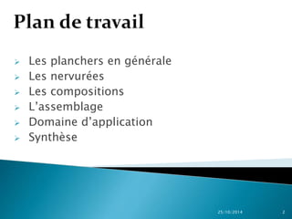  Les planchers en générale 
 Les nervurées 
 Les compositions 
 L’assemblage 
 Domaine d’application 
 Synthèse 
25/10/2014 2 
 