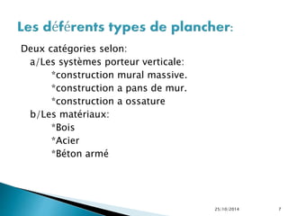 Deux catégories selon: 
a/Les systèmes porteur verticale: 
*construction mural massive. 
*construction a pans de mur. 
*construction a ossature 
b/Les matériaux: 
*Bois 
*Acier 
*Béton armé 
25/10/2014 7 
 