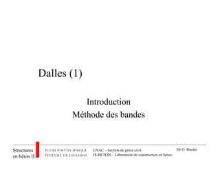 ENAC – Section de génie civil
IS-BETON – Laboratoire de construction en béton
Structures
en béton II
Dr O. Burdet
Dalles (1)
Introduction
Méthode des bandes
 