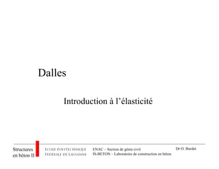 ENAC – Section de génie civil
IS-BETON – Laboratoire de construction en béton
Structures
en béton II
Dr O. Burdet
Dalles
Introduction à l’élasticité
 