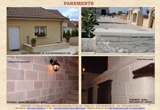 PAREMENTS




                                                                                                                                                          MURET PIERRE SECHE




               MURET BOURGOGNE DE CLOTURE MONOBLOC 5 ML


                                                                                                                                                                Teinte blanc cassé
Teintes A et S panachées




                                                                                                                                                       PAREMENT MURAL
PAREMENT MURAL REPLIQUES XIIe SIECLE                                                                                                                   REPLIQUES XIIe SIECLE

               ALENTOUR. Z. A. Rupt des Gouttes, Chemin des Fontenottes. 21120, LUX, France. Tél. : 00 33 (0)3 80 75 22 22. Fax : 00 33 (0)3 80 75 22 11.                      19
        Site Internet : http://pierre-alentour.fr . E-mail : servicecommercial-alentour@orange.fr . Galerie de photos en ligne http://picasaweb.google.com/pierre.alentour .
 