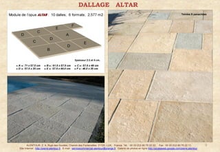 DALLAGE                            ALTAR
                                                                                                                                                    Teintes S panachées




                                                  Epaisseur 2.5 et 4 cm.




       ALENTOUR. Z. A. Rupt des Gouttes, Chemin des Fontenottes. 21120, LUX, France. Tél. : 00 33 (0)3 80 75 22 22. Fax : 00 33 (0)3 80 75 22 11.                      5
Site Internet : http://pierre-alentour.fr . E-mail : servicecommercial-alentour@orange.fr . Galerie de photos en ligne http://picasaweb.google.com/pierre.alentour .
 