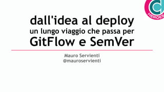 dall'idea al deploy
un lungo viaggio che passa per
GitFlow e SemVer
Mauro Servienti
@mauroservienti
 