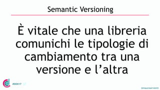 @mauroservienti
#DOH17
Semantic Versioning
È vitale che una libreria
comunichi le tipologie di
cambiamento tra una
version...