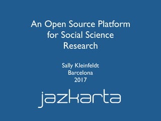 An Open Source Platform
for Social Science
Research
Sally Kleinfeldt
Barcelona
2017
 