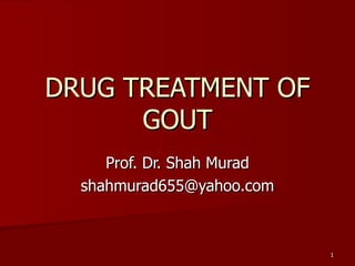 DRUG TREATMENT OF GOUT Prof. Dr. Shah Murad [email_address] 