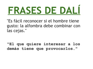 FRASES DE DALÍ &quot;Es fácil reconocer si el hombre tiene gusto: la alfombra debe combinar con las cejas.&quot; &quot; El que quiere interesar a los demás tiene que provocarlos.&quot; 