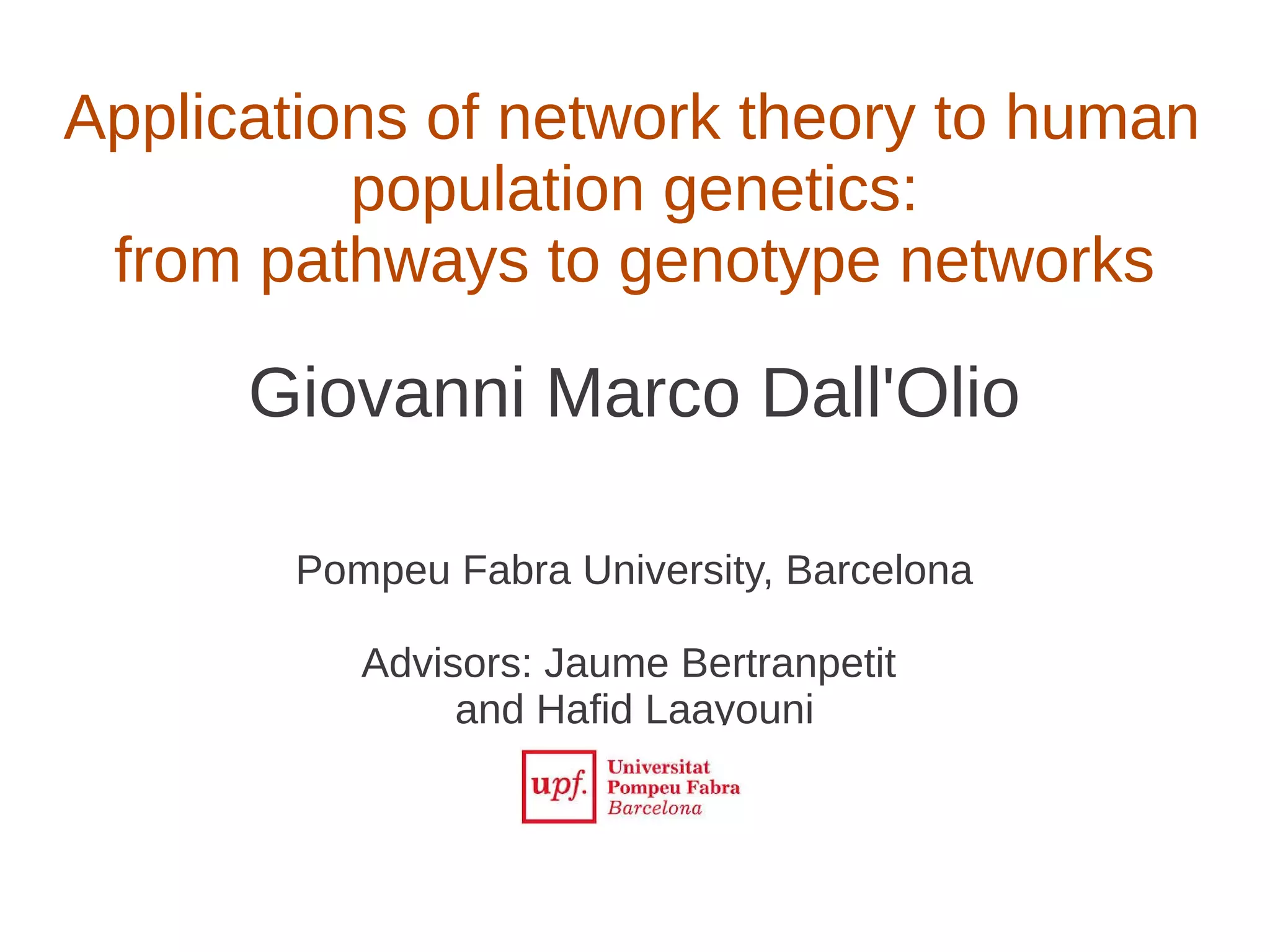 Applications of network theory to human
population genetics:
from pathways to genotype networks

Giovanni Marco Dall'Olio
Pompeu Fabra University, Barcelona
Advisors: Jaume Bertranpetit
and Hafid Laayouni

 