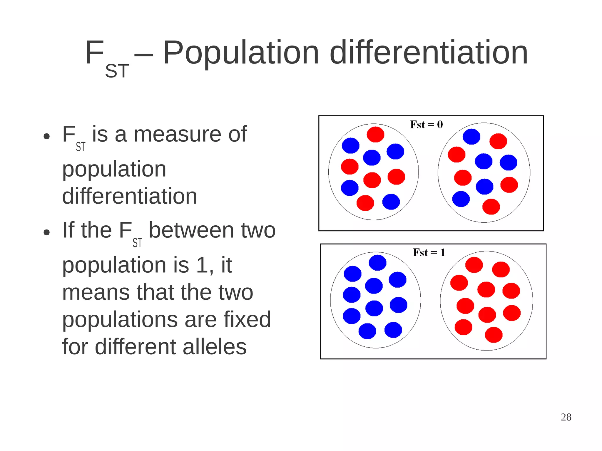 FST – Population differentiation
●

●

FST is a measure of
population
differentiation
If the FST between two
population is 1, it
means that the two
populations are fixed
for different alleles
28

 