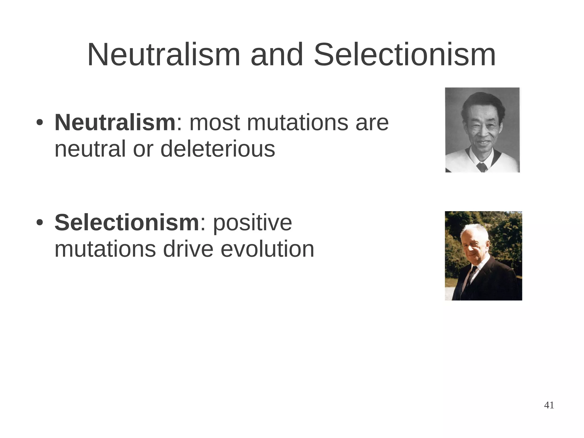 Neutralism and Selectionism
●

●

Neutralism: most mutations are
neutral or deleterious
Selectionism: positive
mutations drive evolution

41

 