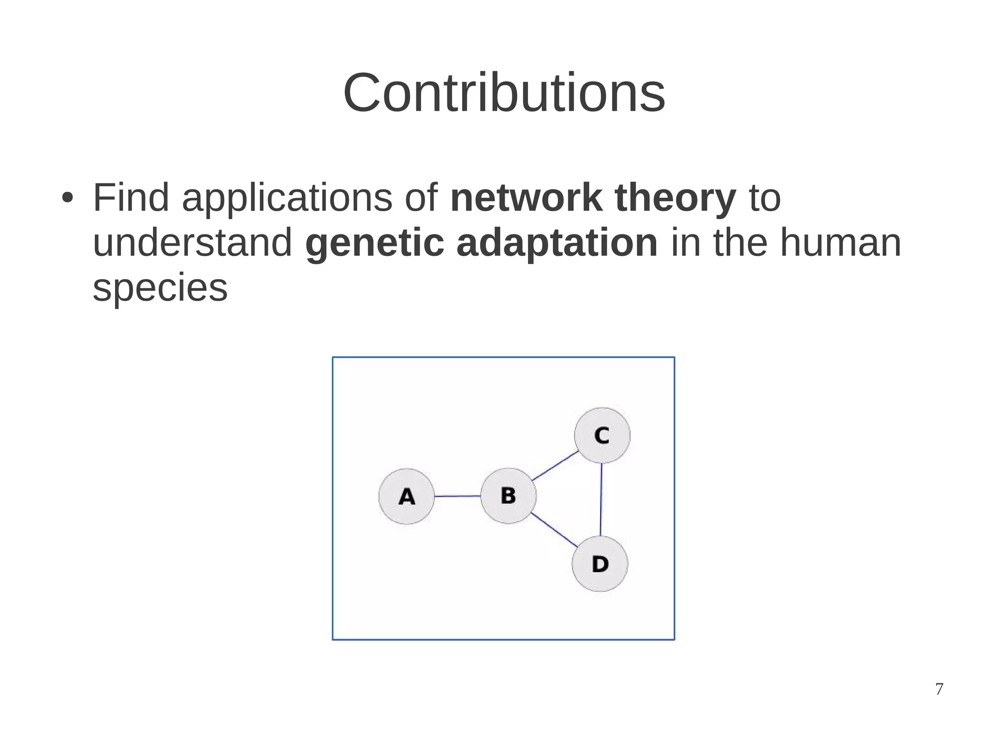 Contributions
●

Find applications of network theory to
understand genetic adaptation in the human
species

7

 