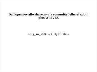 Dall'opengov allo sharegov: la comunità delle relazioni
plus WikiVEZ





2013_10_18 Smart City Exhition

 